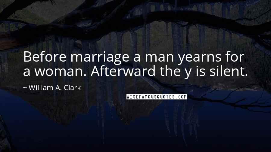 William A. Clark Quotes: Before marriage a man yearns for a woman. Afterward the y is silent.