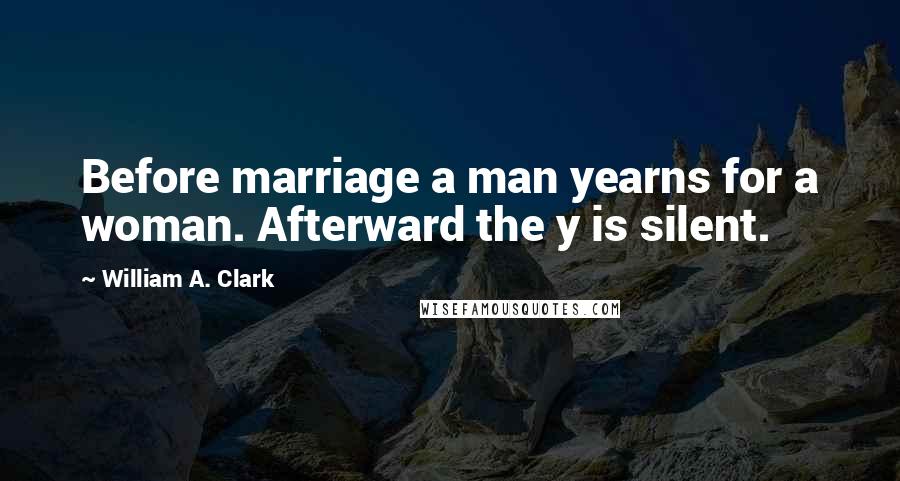 William A. Clark Quotes: Before marriage a man yearns for a woman. Afterward the y is silent.