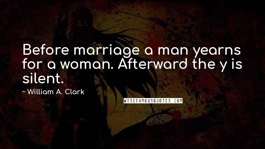 William A. Clark Quotes: Before marriage a man yearns for a woman. Afterward the y is silent.