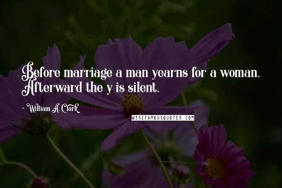 William A. Clark Quotes: Before marriage a man yearns for a woman. Afterward the y is silent.