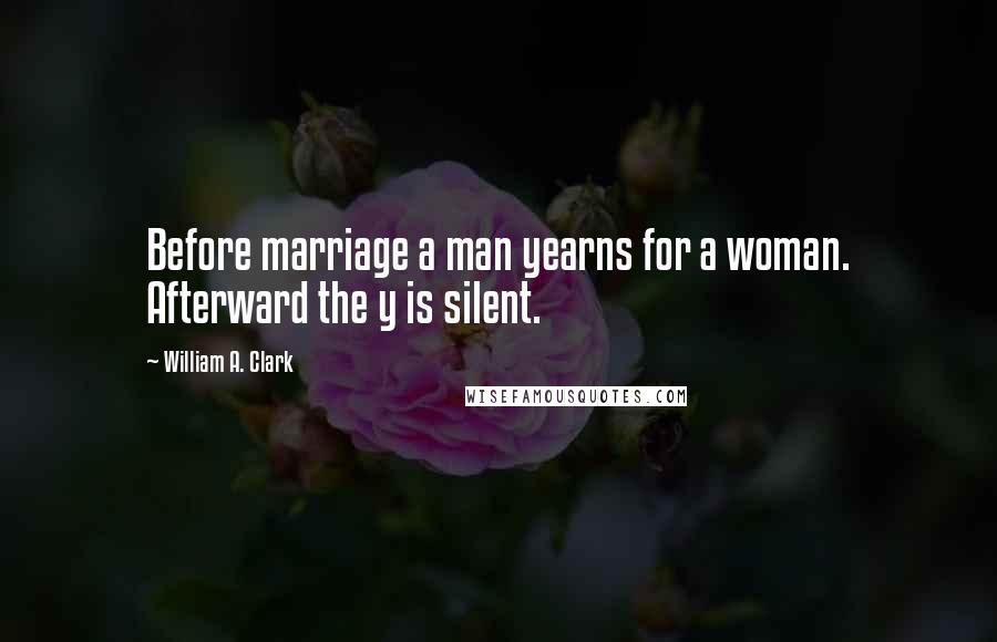 William A. Clark Quotes: Before marriage a man yearns for a woman. Afterward the y is silent.