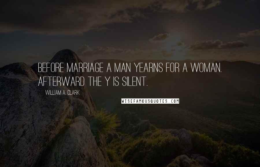 William A. Clark Quotes: Before marriage a man yearns for a woman. Afterward the y is silent.