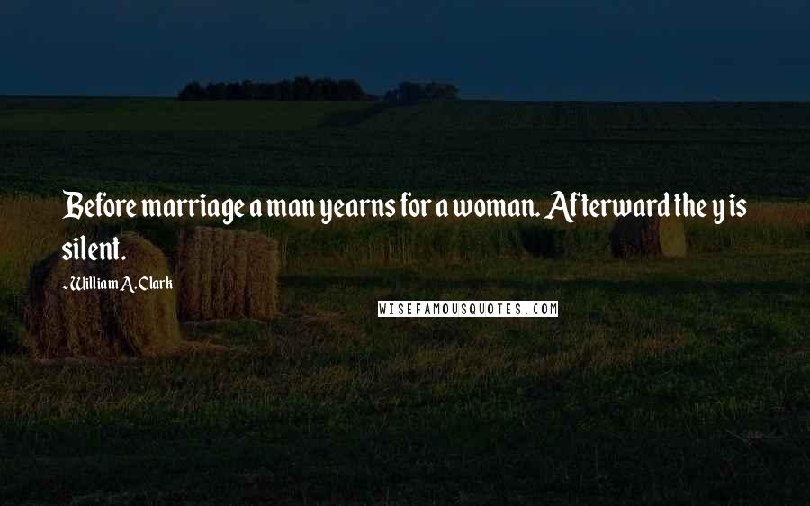 William A. Clark Quotes: Before marriage a man yearns for a woman. Afterward the y is silent.