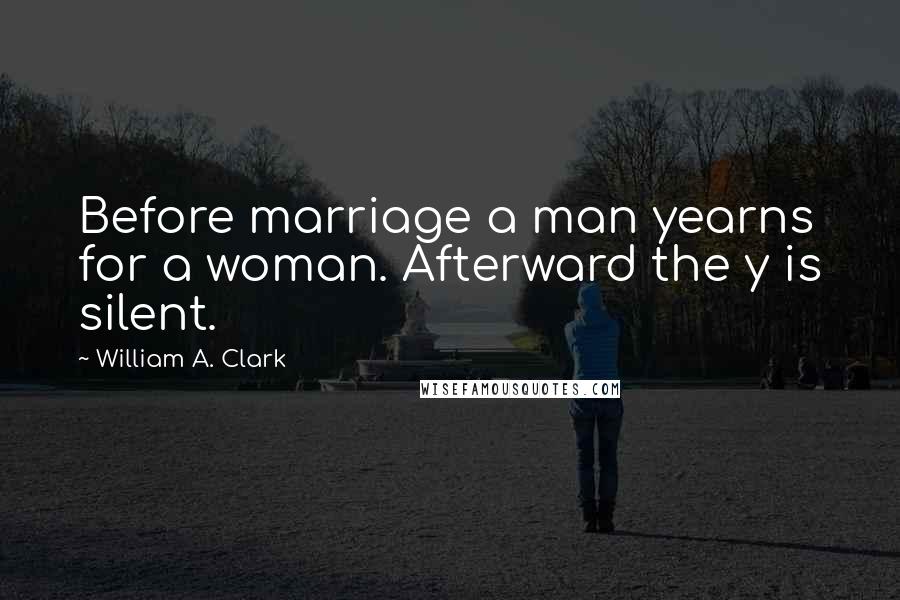 William A. Clark Quotes: Before marriage a man yearns for a woman. Afterward the y is silent.