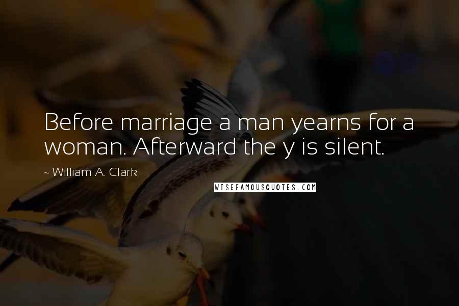 William A. Clark Quotes: Before marriage a man yearns for a woman. Afterward the y is silent.