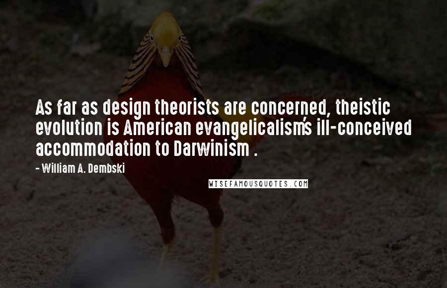 William A. Dembski Quotes: As far as design theorists are concerned, theistic evolution is American evangelicalism's ill-conceived accommodation to Darwinism .