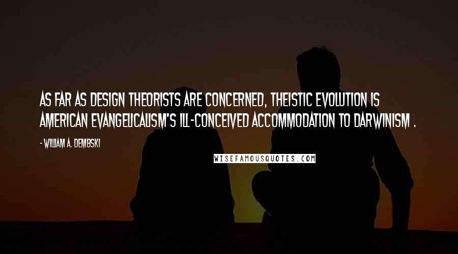 William A. Dembski Quotes: As far as design theorists are concerned, theistic evolution is American evangelicalism's ill-conceived accommodation to Darwinism .