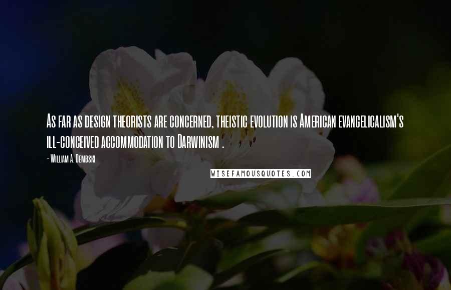 William A. Dembski Quotes: As far as design theorists are concerned, theistic evolution is American evangelicalism's ill-conceived accommodation to Darwinism .