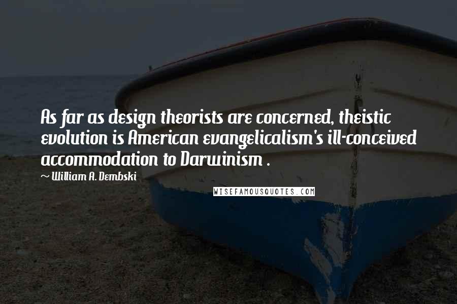 William A. Dembski Quotes: As far as design theorists are concerned, theistic evolution is American evangelicalism's ill-conceived accommodation to Darwinism .