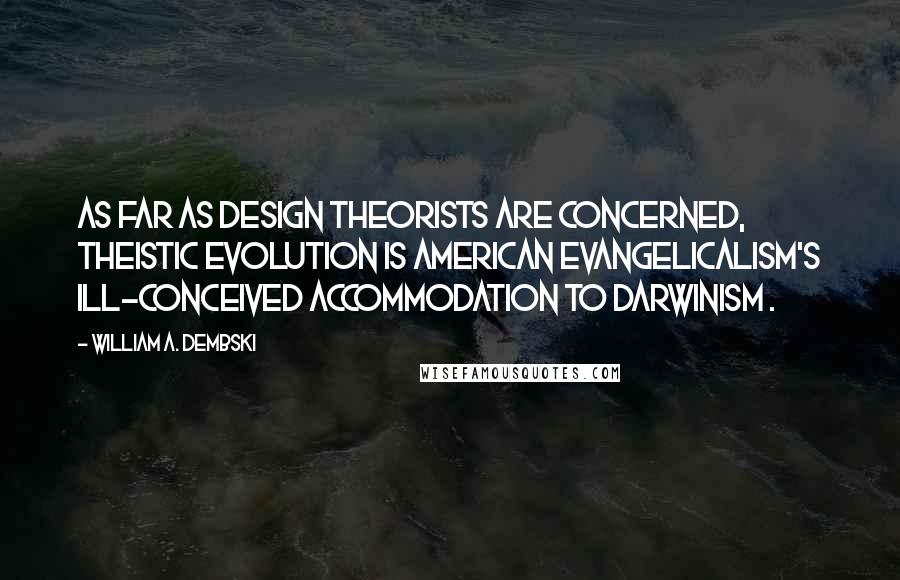 William A. Dembski Quotes: As far as design theorists are concerned, theistic evolution is American evangelicalism's ill-conceived accommodation to Darwinism .