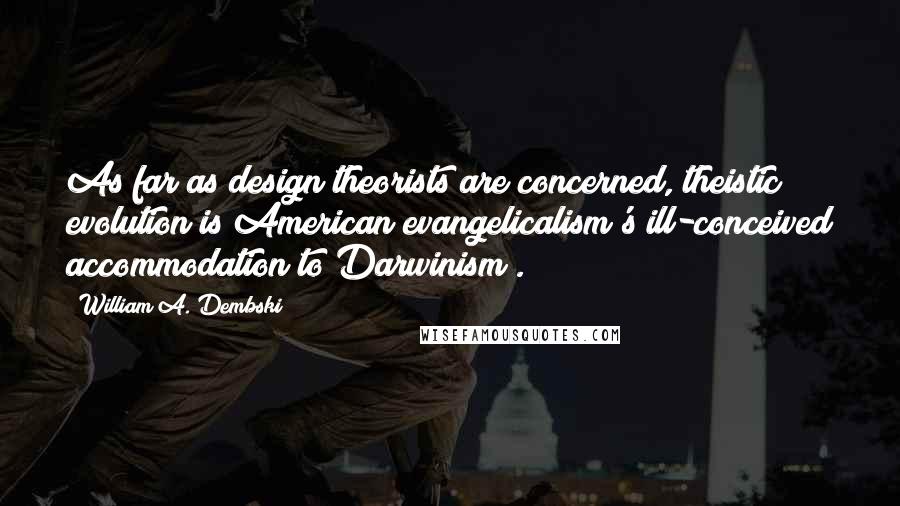 William A. Dembski Quotes: As far as design theorists are concerned, theistic evolution is American evangelicalism's ill-conceived accommodation to Darwinism .