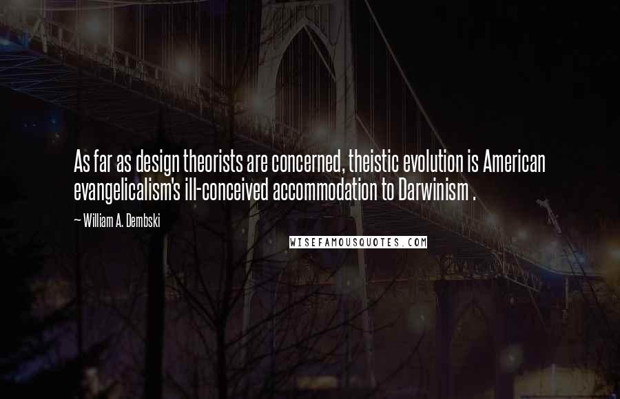 William A. Dembski Quotes: As far as design theorists are concerned, theistic evolution is American evangelicalism's ill-conceived accommodation to Darwinism .