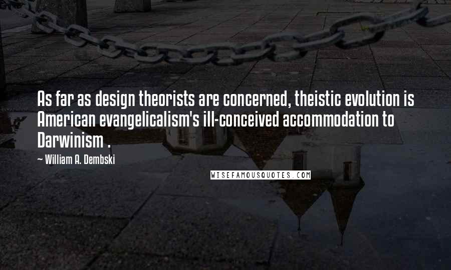 William A. Dembski Quotes: As far as design theorists are concerned, theistic evolution is American evangelicalism's ill-conceived accommodation to Darwinism .