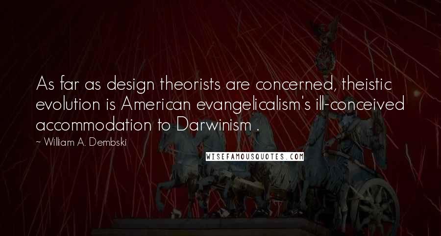 William A. Dembski Quotes: As far as design theorists are concerned, theistic evolution is American evangelicalism's ill-conceived accommodation to Darwinism .