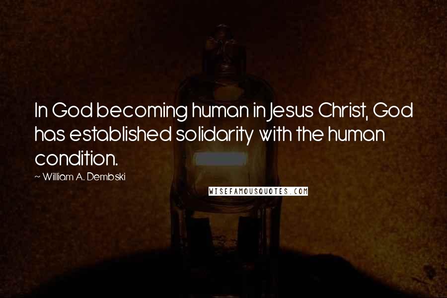 William A. Dembski Quotes: In God becoming human in Jesus Christ, God has established solidarity with the human condition.