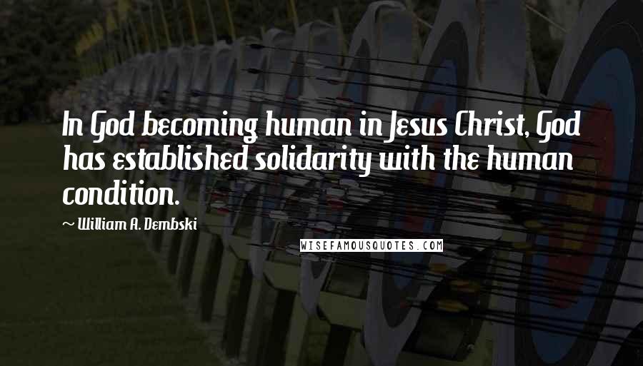 William A. Dembski Quotes: In God becoming human in Jesus Christ, God has established solidarity with the human condition.