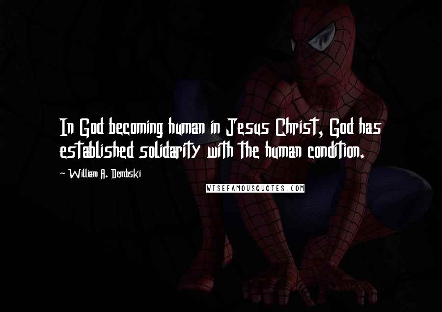 William A. Dembski Quotes: In God becoming human in Jesus Christ, God has established solidarity with the human condition.