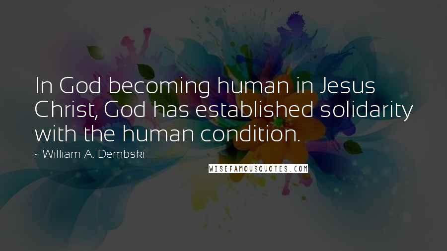 William A. Dembski Quotes: In God becoming human in Jesus Christ, God has established solidarity with the human condition.