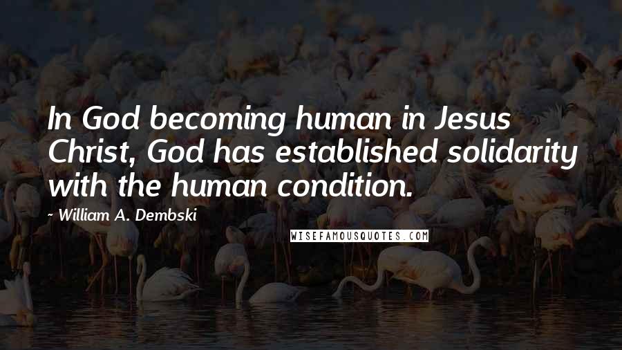 William A. Dembski Quotes: In God becoming human in Jesus Christ, God has established solidarity with the human condition.