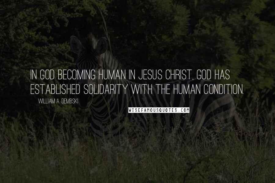 William A. Dembski Quotes: In God becoming human in Jesus Christ, God has established solidarity with the human condition.