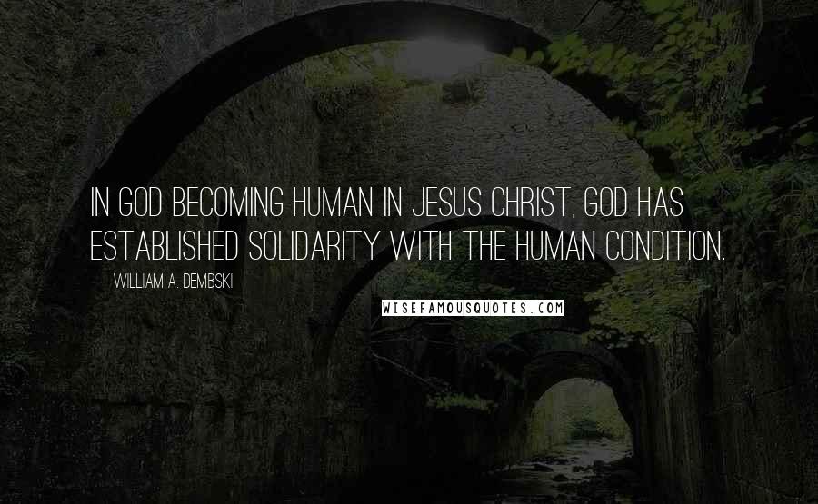 William A. Dembski Quotes: In God becoming human in Jesus Christ, God has established solidarity with the human condition.