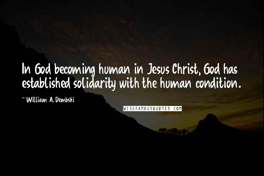 William A. Dembski Quotes: In God becoming human in Jesus Christ, God has established solidarity with the human condition.