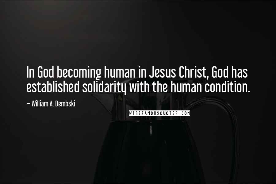 William A. Dembski Quotes: In God becoming human in Jesus Christ, God has established solidarity with the human condition.