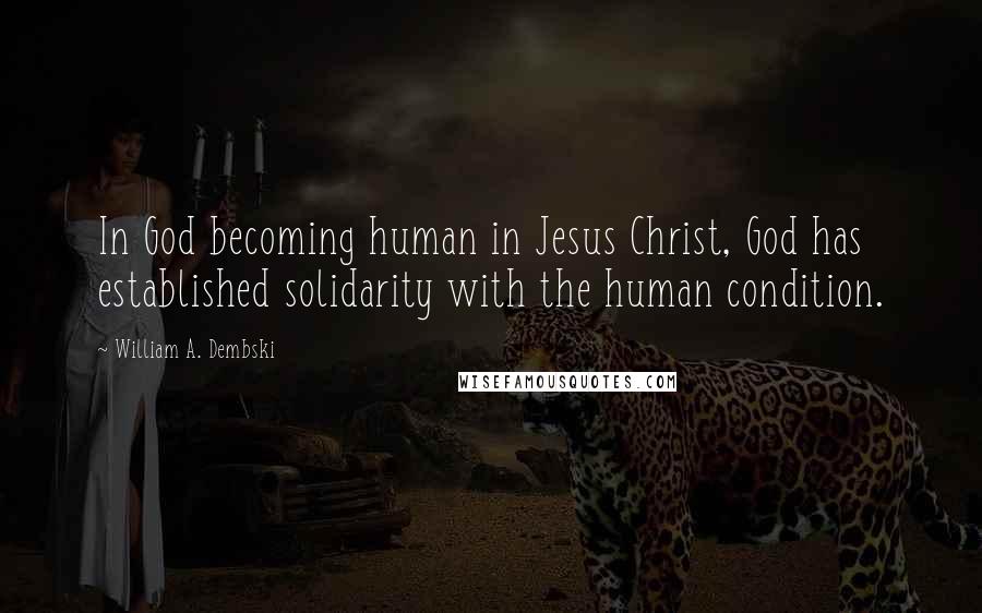 William A. Dembski Quotes: In God becoming human in Jesus Christ, God has established solidarity with the human condition.