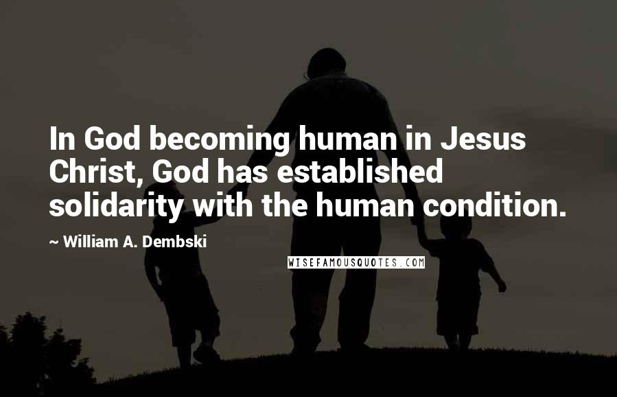 William A. Dembski Quotes: In God becoming human in Jesus Christ, God has established solidarity with the human condition.