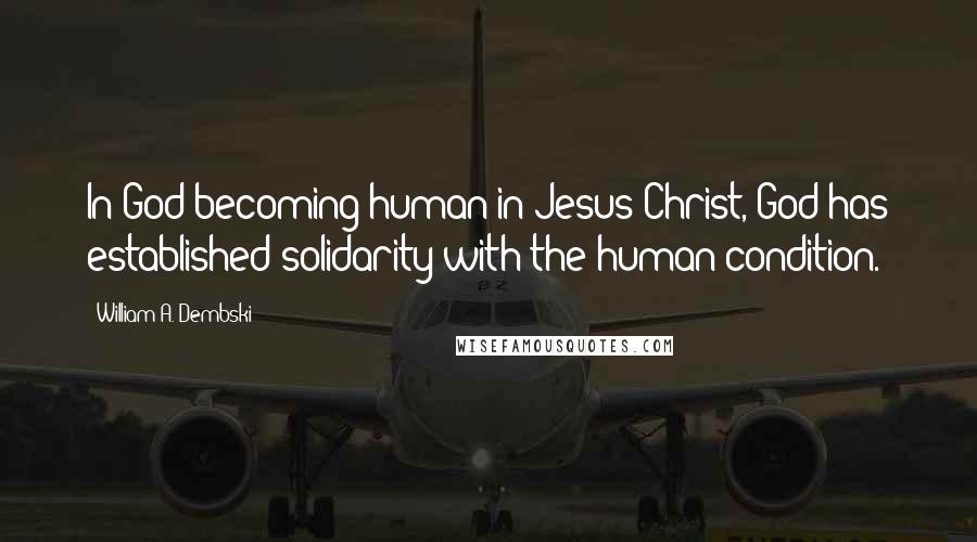 William A. Dembski Quotes: In God becoming human in Jesus Christ, God has established solidarity with the human condition.