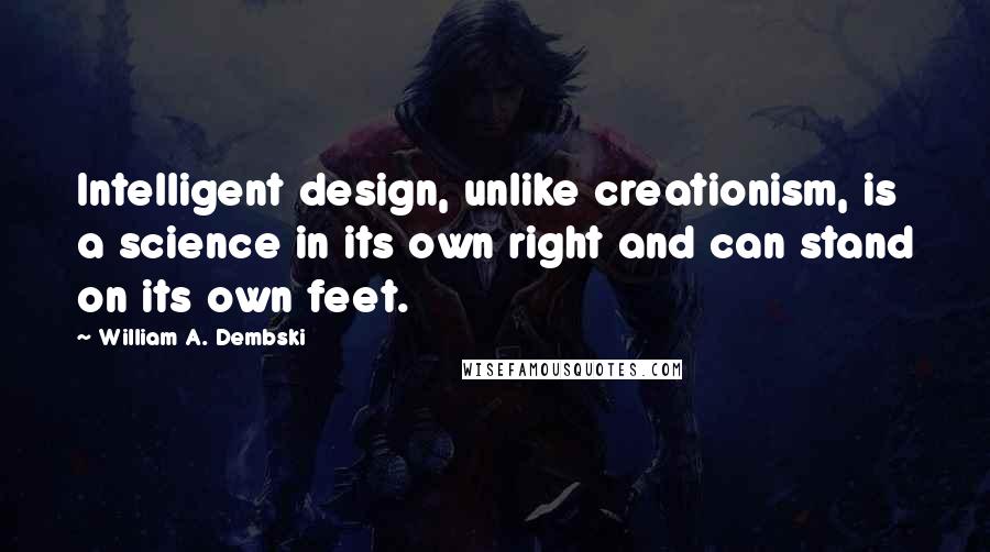 William A. Dembski Quotes: Intelligent design, unlike creationism, is a science in its own right and can stand on its own feet.