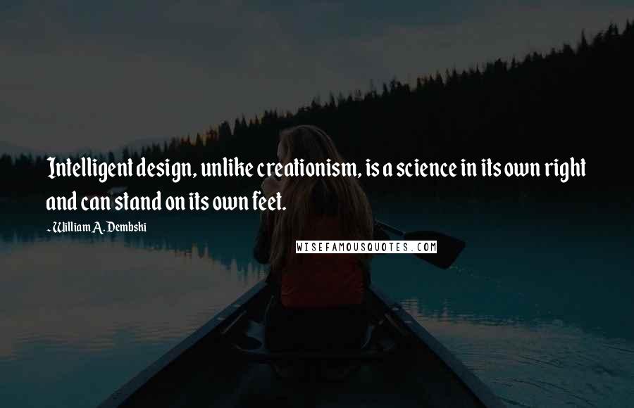 William A. Dembski Quotes: Intelligent design, unlike creationism, is a science in its own right and can stand on its own feet.