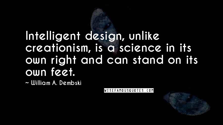 William A. Dembski Quotes: Intelligent design, unlike creationism, is a science in its own right and can stand on its own feet.