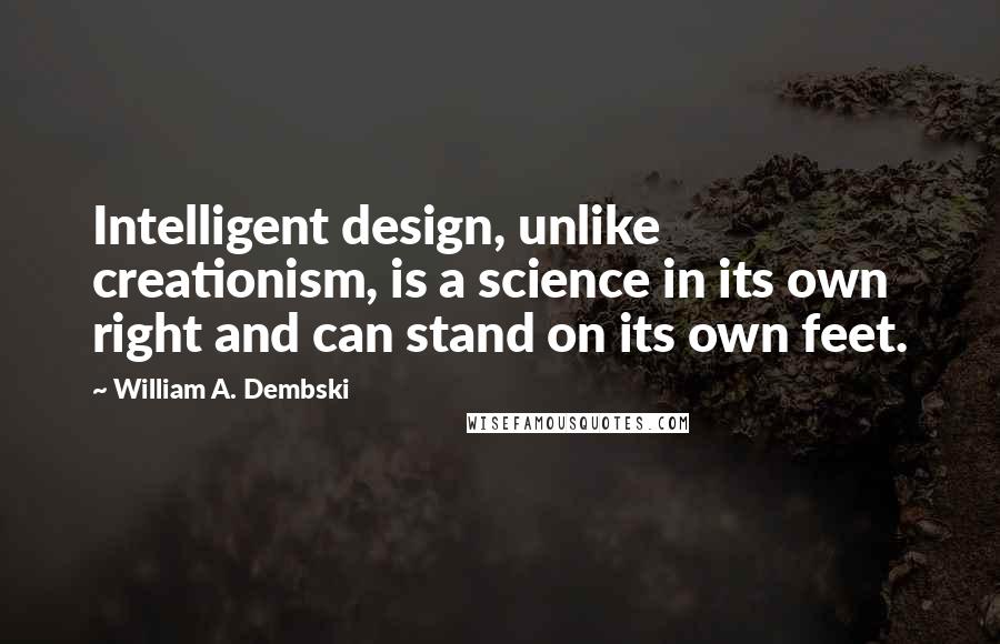 William A. Dembski Quotes: Intelligent design, unlike creationism, is a science in its own right and can stand on its own feet.