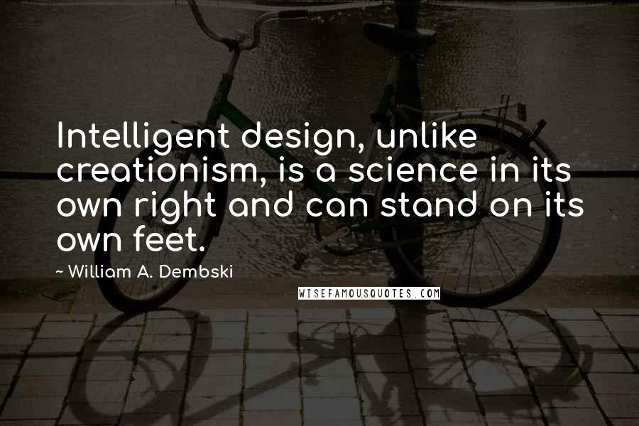 William A. Dembski Quotes: Intelligent design, unlike creationism, is a science in its own right and can stand on its own feet.