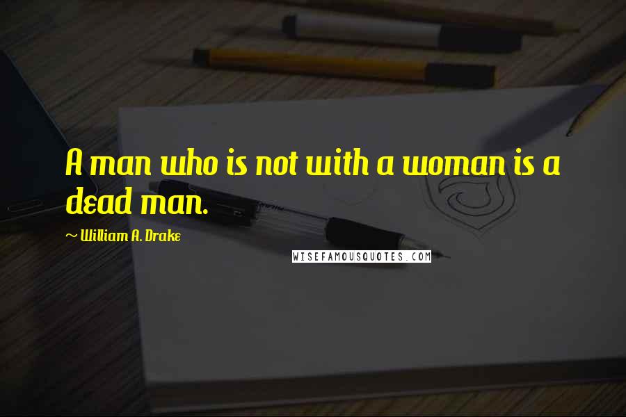 William A. Drake Quotes: A man who is not with a woman is a dead man.