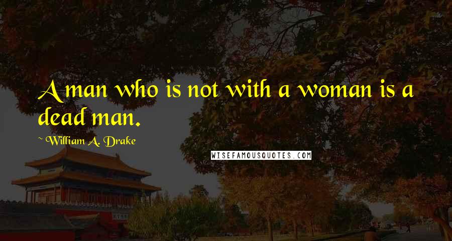 William A. Drake Quotes: A man who is not with a woman is a dead man.