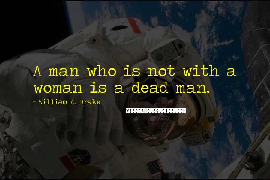 William A. Drake Quotes: A man who is not with a woman is a dead man.