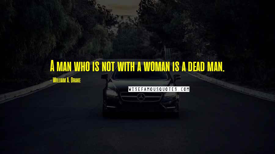 William A. Drake Quotes: A man who is not with a woman is a dead man.