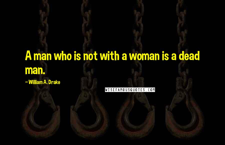 William A. Drake Quotes: A man who is not with a woman is a dead man.