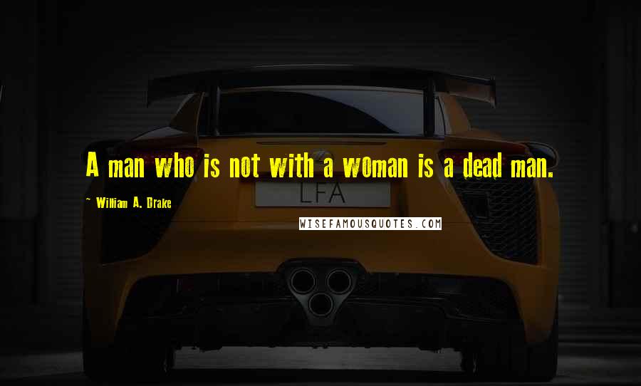 William A. Drake Quotes: A man who is not with a woman is a dead man.