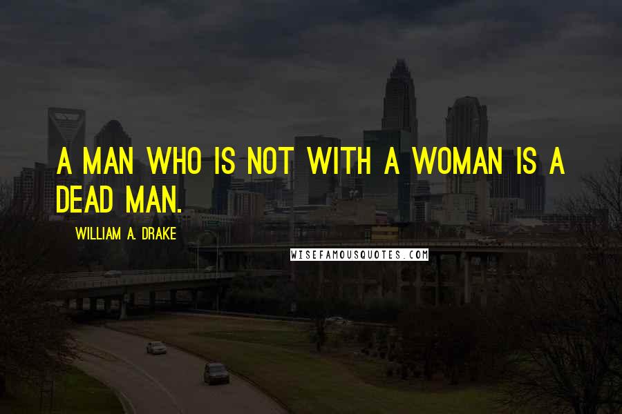 William A. Drake Quotes: A man who is not with a woman is a dead man.