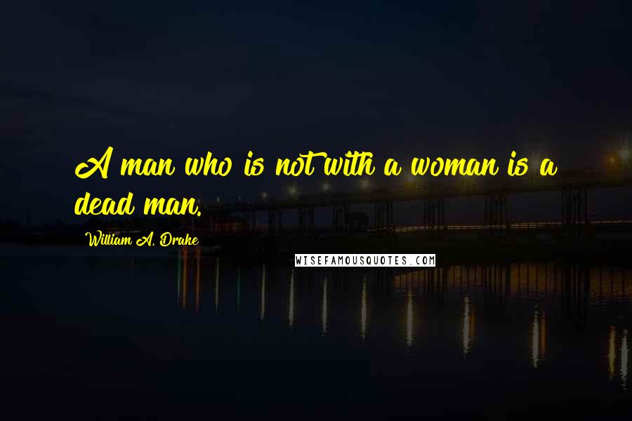 William A. Drake Quotes: A man who is not with a woman is a dead man.