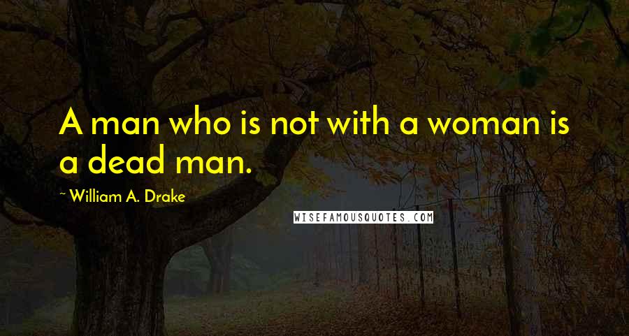 William A. Drake Quotes: A man who is not with a woman is a dead man.