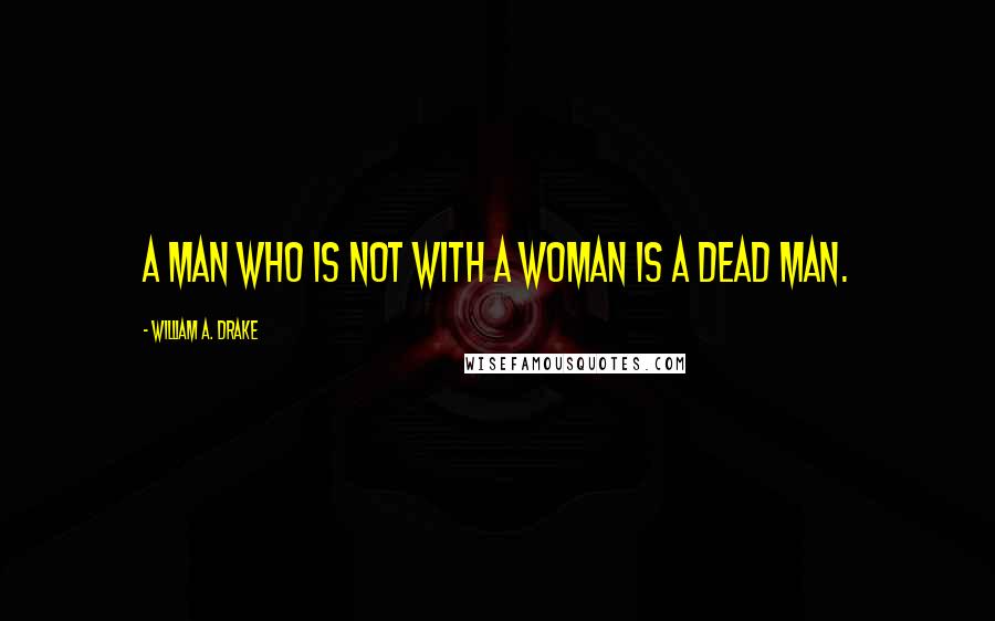 William A. Drake Quotes: A man who is not with a woman is a dead man.