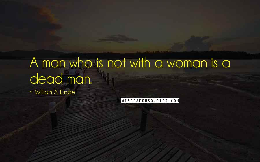 William A. Drake Quotes: A man who is not with a woman is a dead man.