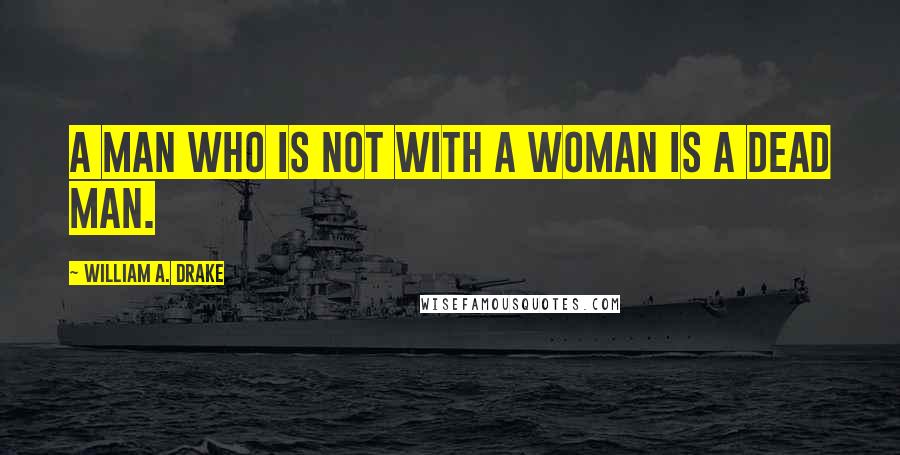 William A. Drake Quotes: A man who is not with a woman is a dead man.