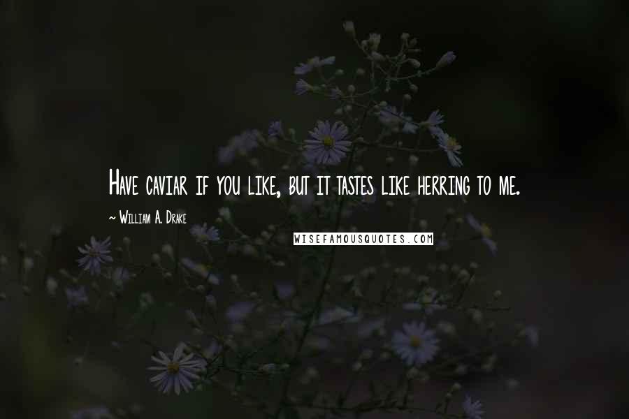 William A. Drake Quotes: Have caviar if you like, but it tastes like herring to me.