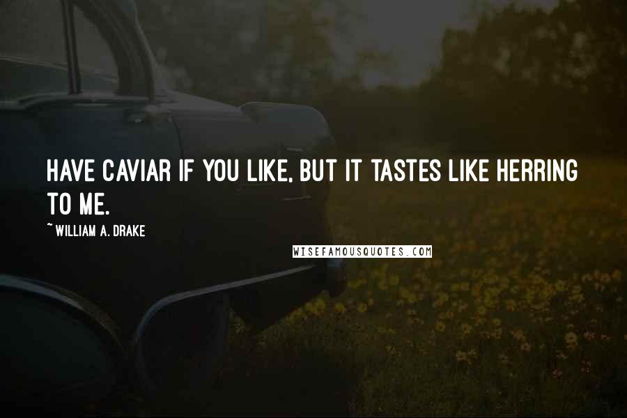 William A. Drake Quotes: Have caviar if you like, but it tastes like herring to me.