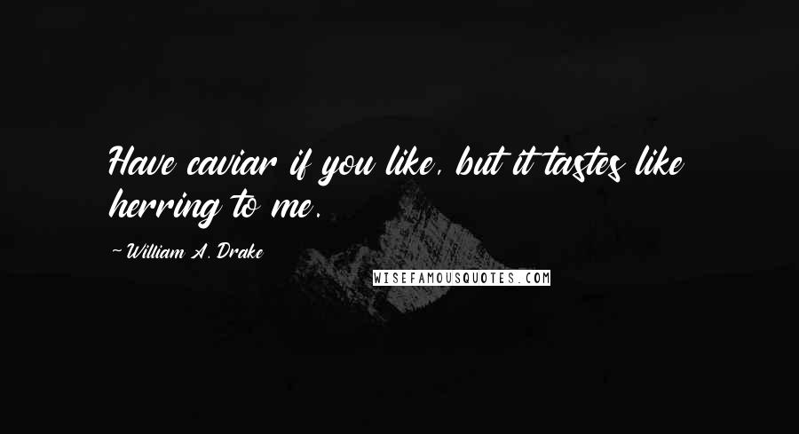 William A. Drake Quotes: Have caviar if you like, but it tastes like herring to me.